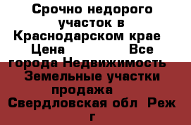 Срочно недорого участок в Краснодарском крае › Цена ­ 350 000 - Все города Недвижимость » Земельные участки продажа   . Свердловская обл.,Реж г.